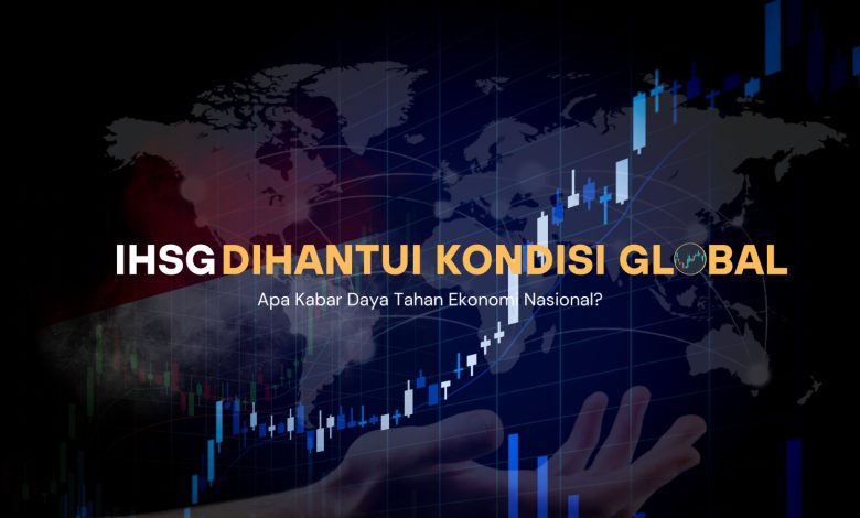 IHSG Dihantui Kondisi Global, Apa Kabar Daya Tahan Ekonomi Nasional?
